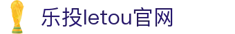 LETOU-乐投(中文)官方网站